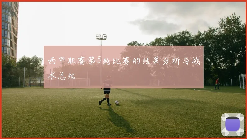 西甲联赛第5轮比赛的结果分析与战术总结
