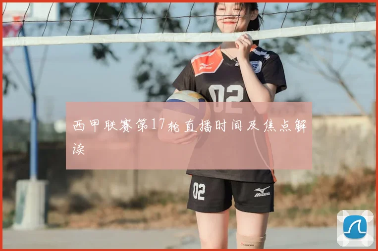 西甲联赛第17轮直播时间及焦点解读