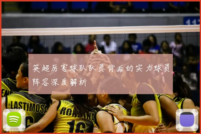 英超厉害球队队员背后的实力球员阵容深度解析