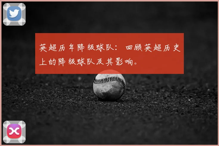 英超历年降级球队：回顾英超历史上的降级球队及其影响。