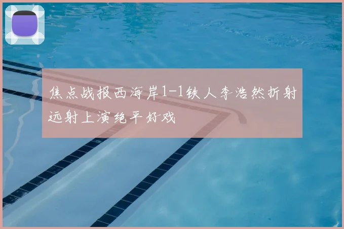 焦点战报西海岸1-1铁人李浩然折射远射上演绝平好戏