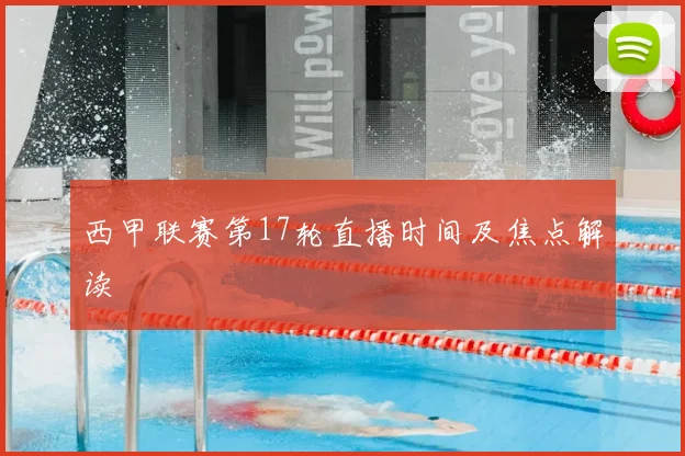 西甲联赛第17轮直播时间及焦点解读