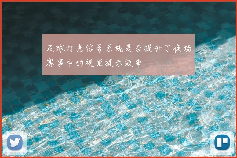 足球灯光信号系统是否提升了夜场赛事中的视觉提示效率