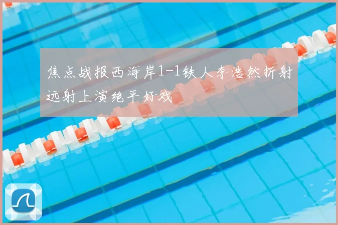 焦点战报西海岸1-1铁人李浩然折射远射上演绝平好戏